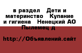  в раздел : Дети и материнство » Купание и гигиена . Ненецкий АО,Пылемец д.